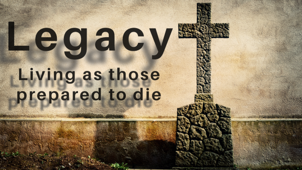 Legacy: Living as Those Prepared to Die